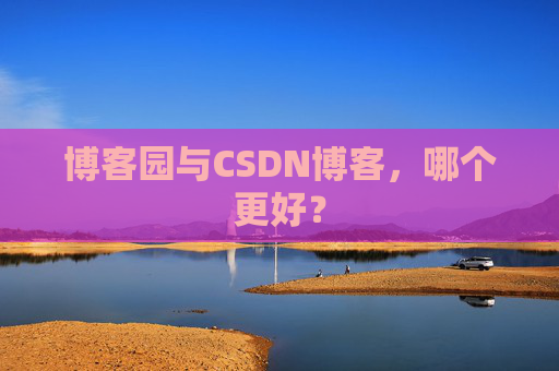 博客园与CSDN博客，哪个更好？